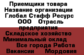 Приемщики товара › Название организации ­ Глобал Стафф Ресурс, ООО › Отрасль предприятия ­ Складское хозяйство › Минимальный оклад ­ 29 000 - Все города Работа » Вакансии   . Мордовия респ.